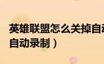 英雄联盟怎么关掉自动录制（怎么关掉LOL的自动录制）