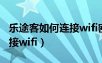 乐途客如何连接wifi密码多少（乐途客如何连接wifi）