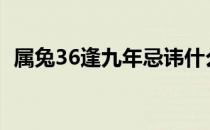 属兔36逢九年忌讳什么（逢九年忌讳什么）