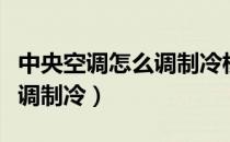 中央空调怎么调制冷模式视频（中央空调怎么调制冷）