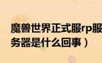魔兽世界正式服rp服务器（魔兽世界的RP服务器是什么回事）