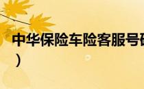 中华保险车险客服号码（中华保险车险靠谱吗）