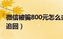 微信被骗800元怎么办（微信被骗800元怎么追回）