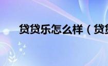 贷贷乐怎么样（贷贷乐属于什么贷款）