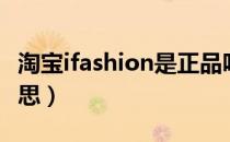 淘宝ifashion是正品吗（淘宝ifashion什么意思）