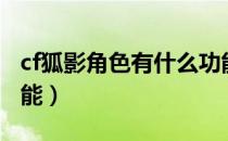 cf狐影角色有什么功能（cf狐影角色有什么功能）