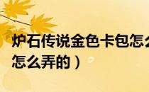 炉石传说金色卡包怎么得（炉石传说金色卡包怎么弄的）