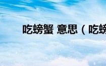 吃螃蟹 意思（吃螃蟹思维什么意思）