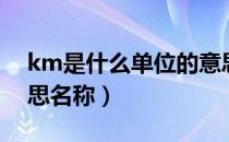 km是什么单位的意思（km是什么单位的意思名称）