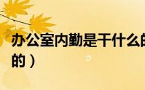 办公室内勤是干什么的（办公室内勤是干什么的）