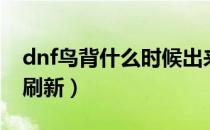 dnf鸟背什么时候出来的（dnf鸟背什么时候刷新）