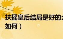 扶摇皇后结局是好的么（小说扶摇皇后的结局如何）