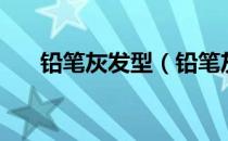 铅笔灰发型（铅笔灰头发是什么样的）