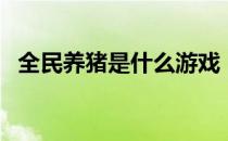 全民养猪是什么游戏（全民养猪是真的吗）