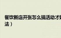 餐饮新店开张怎么搞活动才好（餐饮店开业活动有什么小方法）
