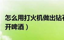 怎么用打火机做出钻石传送门（怎么用打火机开啤酒）