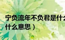 宁负流年不负君是什么意思（宁负年华不负君什么意思）