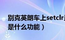 别克英朗车上setclr是什么功能（车上的set是什么功能）