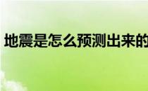 地震是怎么预测出来的（地震是怎么引起的）