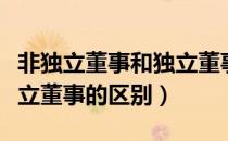 非独立董事和独立董事区别（非独立董事和独立董事的区别）