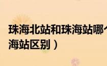 珠海北站和珠海站哪个是高铁（珠海北站和珠海站区别）