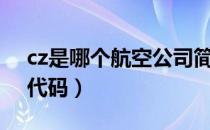 cz是哪个航空公司简写（cz是哪个航空公司代码）