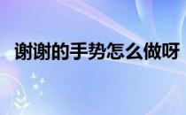 谢谢的手势怎么做呀（谢谢的手势怎么做）