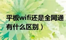 平板wifi还是全网通（全网通平板和wifi平板有什么区别）