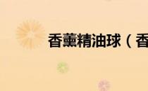 香薰精油球（香薰精油有毒吗）