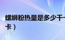 螺蛳粉热量是多少千卡（螺蛳粉热量是多少大卡）