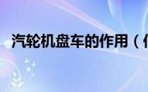 汽轮机盘车的作用（何谓盘车有什么作用）
