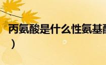 丙氨酸是什么性氨基酸（丙氨酸是什么氨基酸）