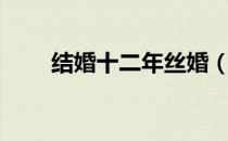 结婚十二年丝婚（丝婚是结婚几年）