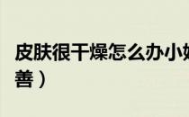 皮肤很干燥怎么办小妙招（皮肤很干燥怎么改善）
