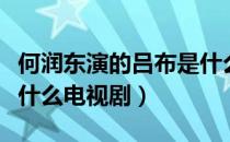 何润东演的吕布是什么剧（何润东演的吕布是什么电视剧）