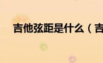 吉他弦距是什么（吉他弦距是什么意思）