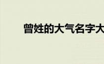 曾姓的大气名字大全（曾姓的来源）