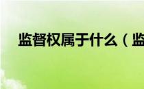 监督权属于什么（监督权的定义是什么）