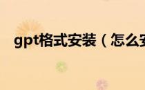 gpt格式安装（怎么安装gpk格式的文件）