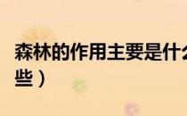 森林的作用主要是什么（森林的作用主要有哪些）