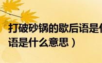 打破砂锅的歇后语是什么呢（打破砂锅的歇后语是什么意思）