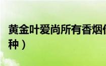 黄金叶爱尚所有香烟价格表（黄金叶爱尚有几种）