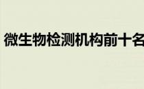 微生物检测机构前十名（微生物检测有哪些）