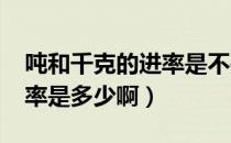 吨和千克的进率是不是1000（吨和千克的进率是多少啊）