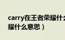 carry在王者荣耀什么意思（carry在王者荣耀什么意思）