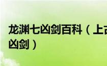 龙渊七凶剑百科（上古龙渊部落为何要铸七把凶剑）