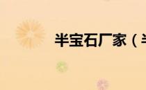 半宝石厂家（半宝石是什么）