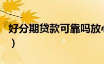 好分期贷款可靠吗放心借（好分期贷款可靠吗）