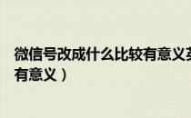 微信号改成什么比较有意义英文简单（微信号改成什么比较有意义）