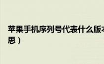 苹果手机序列号代表什么版本（苹果手机序列号代表什么意思）